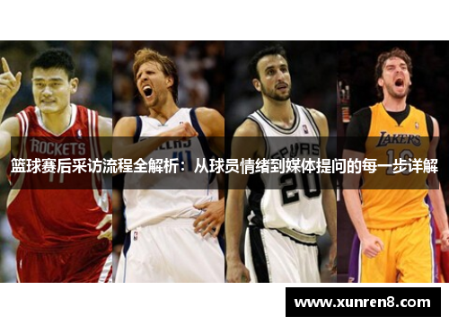 篮球赛后采访流程全解析：从球员情绪到媒体提问的每一步详解
