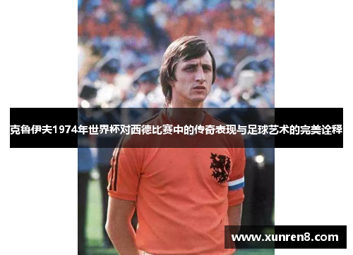 克鲁伊夫1974年世界杯对西德比赛中的传奇表现与足球艺术的完美诠释