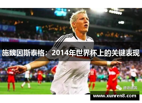 施魏因斯泰格：2014年世界杯上的关键表现