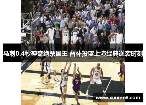 马刺0.4秒神奇绝杀国王 替补投篮上演经典逆袭时刻