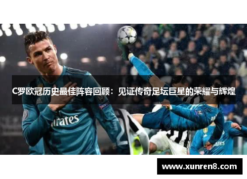 C罗欧冠历史最佳阵容回顾：见证传奇足坛巨星的荣耀与辉煌
