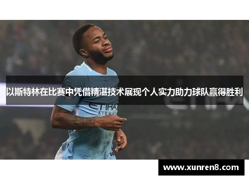 以斯特林在比赛中凭借精湛技术展现个人实力助力球队赢得胜利
