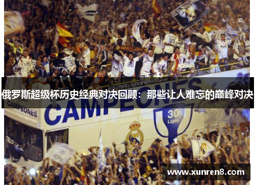 俄罗斯超级杯历史经典对决回顾：那些让人难忘的巅峰对决