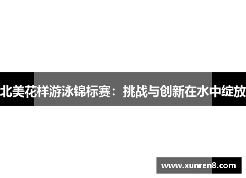 北美花样游泳锦标赛：挑战与创新在水中绽放