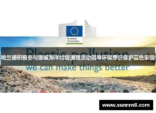 哈兰德积极参与挪威海洋垃圾清理活动倡导环保意识保护蓝色家园