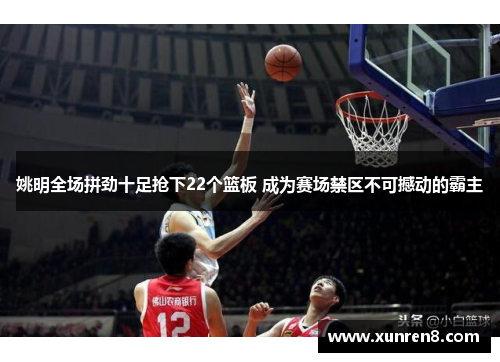 姚明全场拼劲十足抢下22个篮板 成为赛场禁区不可撼动的霸主