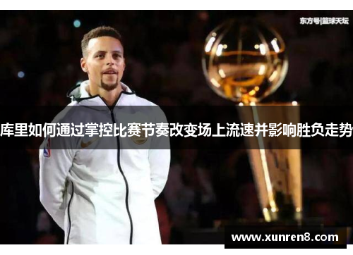 库里如何通过掌控比赛节奏改变场上流速并影响胜负走势