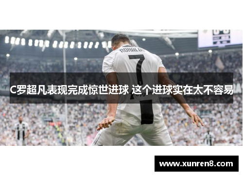 C罗超凡表现完成惊世进球 这个进球实在太不容易
