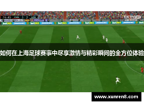 如何在上海足球赛事中尽享激情与精彩瞬间的全方位体验