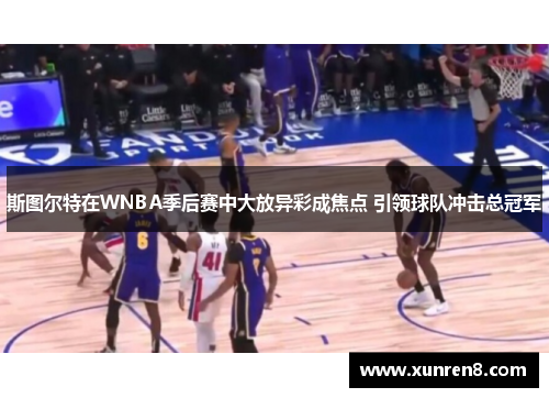 斯图尔特在WNBA季后赛中大放异彩成焦点 引领球队冲击总冠军
