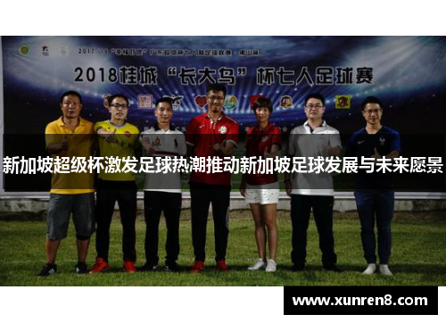 新加坡超级杯激发足球热潮推动新加坡足球发展与未来愿景