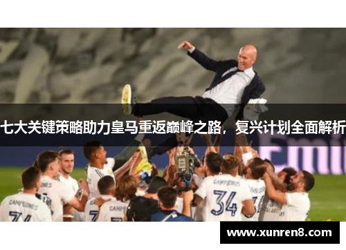 七大关键策略助力皇马重返巅峰之路，复兴计划全面解析