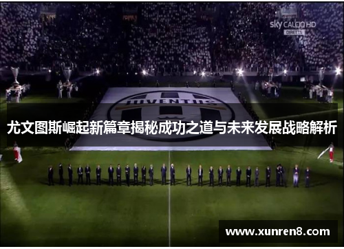尤文图斯崛起新篇章揭秘成功之道与未来发展战略解析