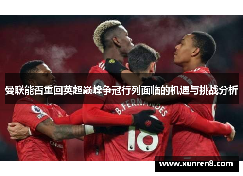 曼联能否重回英超巅峰争冠行列面临的机遇与挑战分析