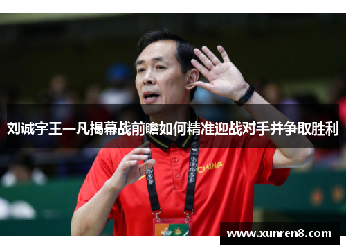 刘诚宇王一凡揭幕战前瞻如何精准迎战对手并争取胜利