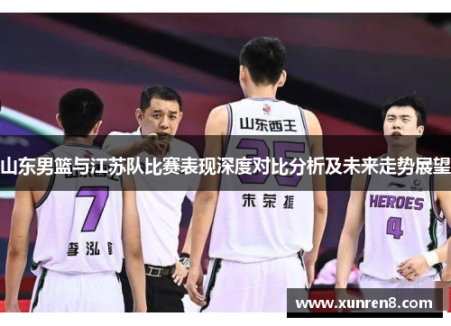 山东男篮与江苏队比赛表现深度对比分析及未来走势展望