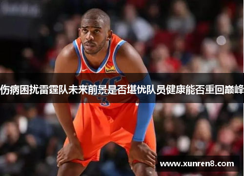 伤病困扰雷霆队未来前景是否堪忧队员健康能否重回巅峰