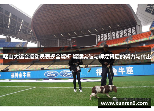喀山大运会运动员表现全解析 解读突破与辉煌背后的努力与付出