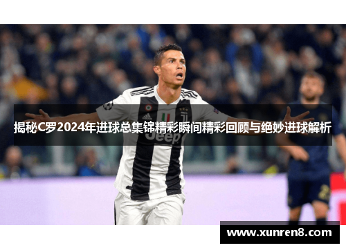 揭秘C罗2024年进球总集锦精彩瞬间精彩回顾与绝妙进球解析