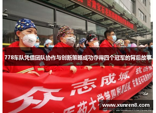 778车队凭借团队协作与创新策略成功夺得四个冠军的背后故事
