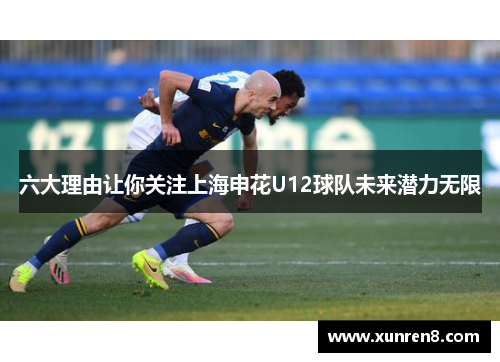 六大理由让你关注上海申花U12球队未来潜力无限