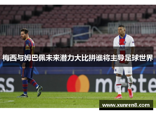 梅西与姆巴佩未来潜力大比拼谁将主导足球世界