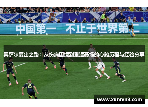 奥萨尔复出之路：从伤病困境到重返赛场的心路历程与经验分享