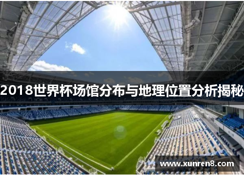 2018世界杯场馆分布与地理位置分析揭秘