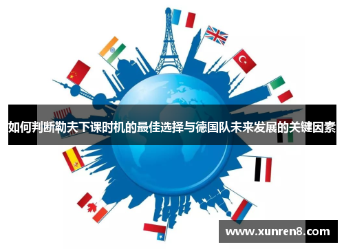 如何判断勒夫下课时机的最佳选择与德国队未来发展的关键因素