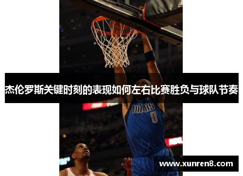 杰伦罗斯关键时刻的表现如何左右比赛胜负与球队节奏