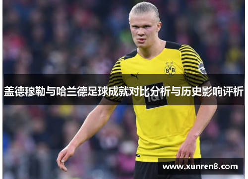盖德穆勒与哈兰德足球成就对比分析与历史影响评析