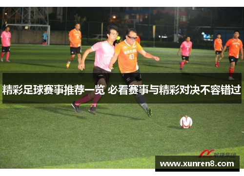 精彩足球赛事推荐一览 必看赛事与精彩对决不容错过