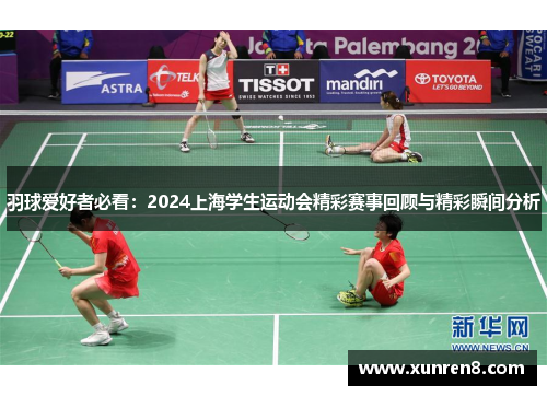羽球爱好者必看：2024上海学生运动会精彩赛事回顾与精彩瞬间分析